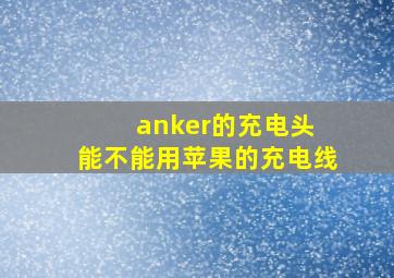 anker的充电头 能不能用苹果的充电线